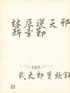 林辰逆天邪医最新章节