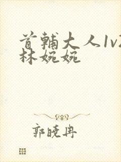 首辅大人1v2林婉婉