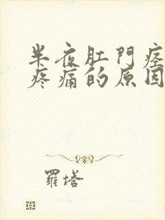 半夜肛门痉挛性疼痛的原因