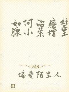 如何治疗双侧乳腺小叶增生结节