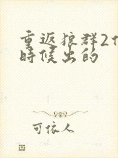 重返狼群2什么时候出的