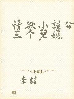 情欲小说公公和三个儿媳