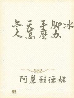 冬天手脚冰凉的人怎么办