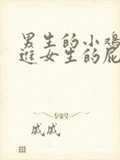 男生的小鸡鸡插进女生的屁眼