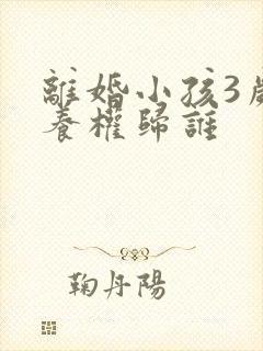 离婚小孩3岁抚养权归谁