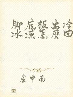 脚底板出冷汗,冰凉怎么回事