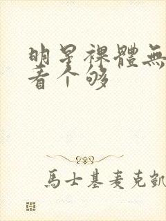 明星裸体无遮挡看个够