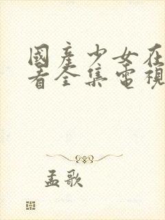 国产少女在线观看全集电视剧我的秘