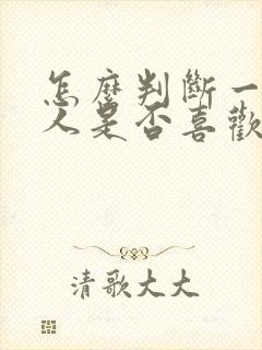 怎么判断一个男人是否喜欢你