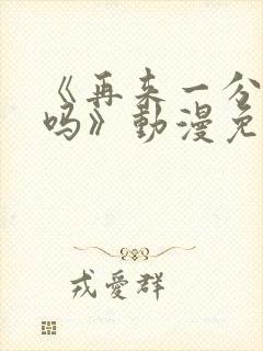 《再来一分钟好吗》动漫免费观看全集