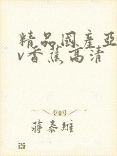 精品国产亚洲av香蕉高清