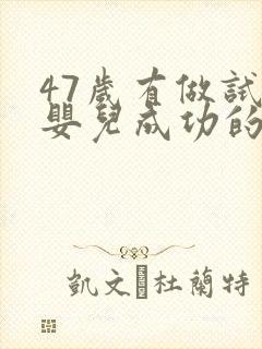 47岁有做试管婴儿成功的吗