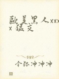 欧美黑人xxxx 猛交