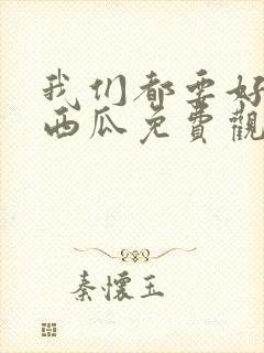 我们都要好好的西瓜免费观看