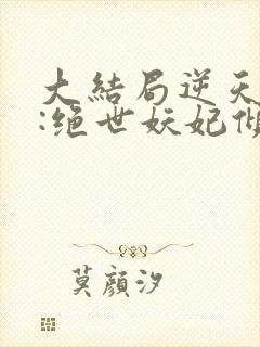 大结局逆天萌兽:绝世妖妃倾天下章节