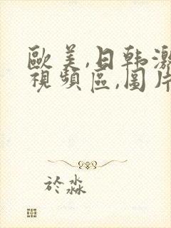 欧美,日韩激情视频区,图片区,小说区