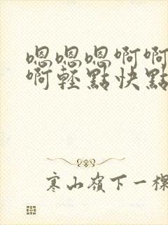 嗯嗯嗯啊啊啊啊啊轻点快点封面