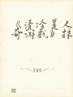 《清冷美人的神奇游戏》抹茶冰沙