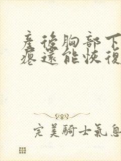 产后胸部下垂干瘪还能恢复吗