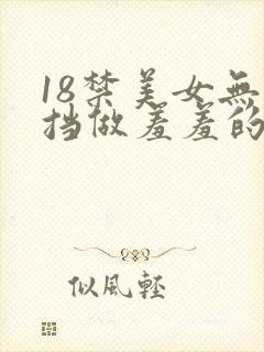 18禁美女无遮挡做羞羞的事情网站
