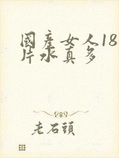 国产女人18毛片水真多