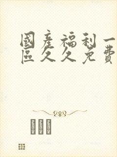 国产福利一区二区久久免费在线观看