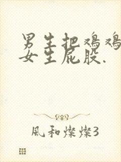 男生把鸡鸡插到女生屁股.