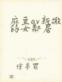 麻豆av新搬来的女邻居