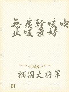 无痰干咳吃什么止咳最好