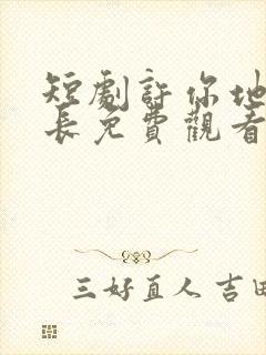 短剧许你地久婚长免费观看