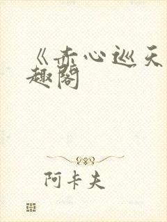 《赤心巡天》笔趣阁