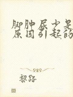 脚肿尿少是什么原因引起的