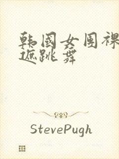 韩国女团裸体无遮跳舞