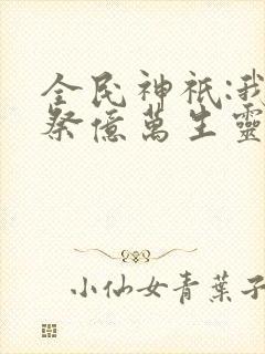 全民神祇:我献祭亿万生灵成神(韩武)