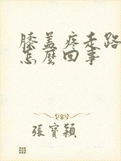 膝盖疼走路疼是怎么回事