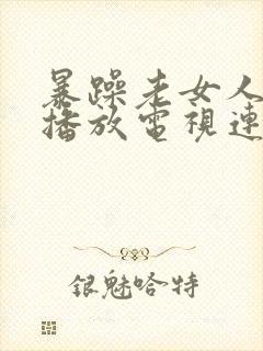 暴躁老女人免费播放电视连续剧