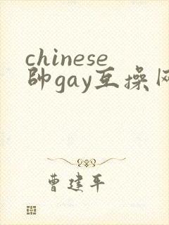 chinese帅gay互操网站asian