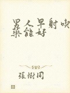 男人早射吃什么药能好