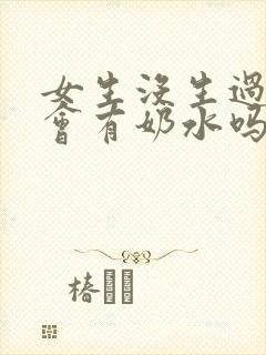 女生没生过孩子会有奶水吗