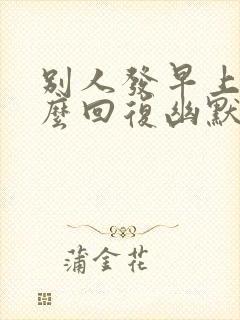 别人发早上好怎么回复幽默