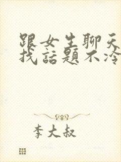 跟女生聊天如何找话题不冷场