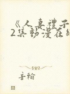 《人妻礼子1～2集动漫在线》