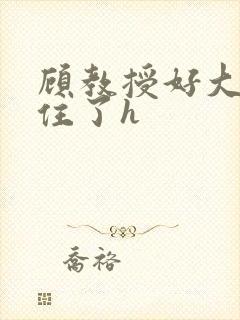 顾教授好大含不住了h