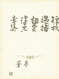 幸得相遇短剧全集免费播放在线观看