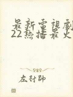 最新电视剧2022热播最火剧排行榜