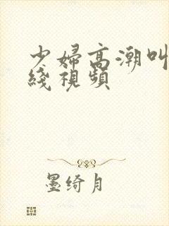 少妇高潮叫床在线视频封面