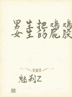 男生把鸡鸡放在女生的屁股里.