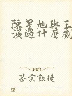 陈星旭与王玉雯演过什么剧