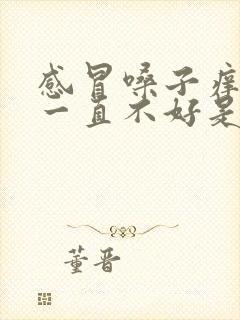 感冒嗓子痒咳嗽一直不好是什么原因