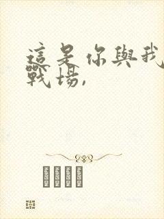 这是你与我最后战场,